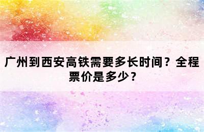 广州到西安高铁需要多长时间？全程票价是多少？