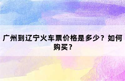 广州到辽宁火车票价格是多少？如何购买？