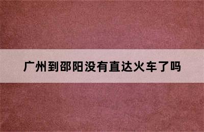 广州到邵阳没有直达火车了吗