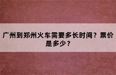 广州到郑州火车需要多长时间？票价是多少？