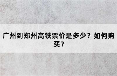 广州到郑州高铁票价是多少？如何购买？