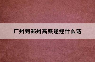 广州到郑州高铁途经什么站