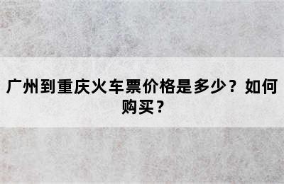 广州到重庆火车票价格是多少？如何购买？