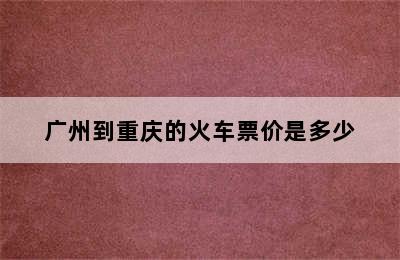 广州到重庆的火车票价是多少