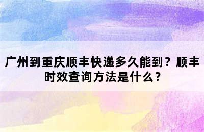 广州到重庆顺丰快递多久能到？顺丰时效查询方法是什么？