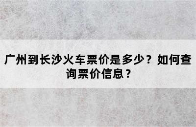 广州到长沙火车票价是多少？如何查询票价信息？