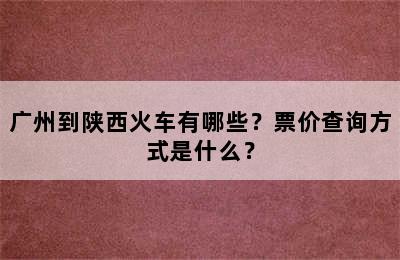 广州到陕西火车有哪些？票价查询方式是什么？