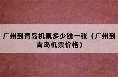 广州到青岛机票多少钱一张（广州到青岛机票价格）