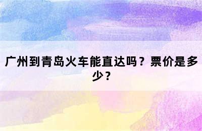 广州到青岛火车能直达吗？票价是多少？