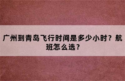 广州到青岛飞行时间是多少小时？航班怎么选？