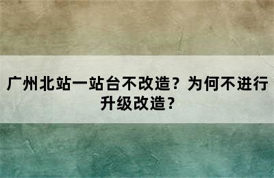 广州北站一站台不改造？为何不进行升级改造？