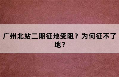 广州北站二期征地受阻？为何征不了地？