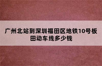 广州北站到深圳福田区地铁10号板田动车线多少钱