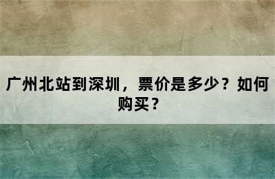 广州北站到深圳，票价是多少？如何购买？