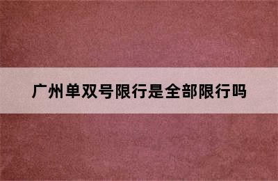 广州单双号限行是全部限行吗