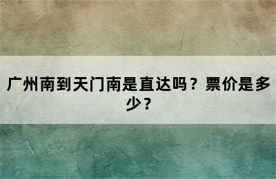 广州南到天门南是直达吗？票价是多少？