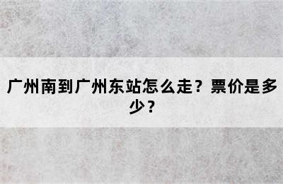 广州南到广州东站怎么走？票价是多少？