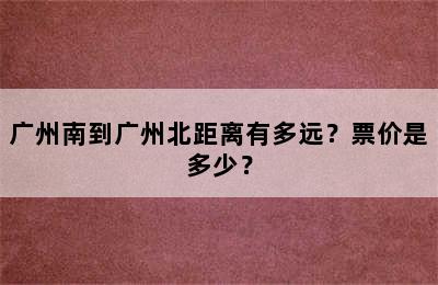 广州南到广州北距离有多远？票价是多少？