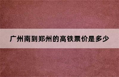 广州南到郑州的高铁票价是多少