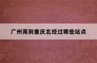 广州南到重庆北经过哪些站点