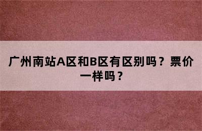 广州南站A区和B区有区别吗？票价一样吗？