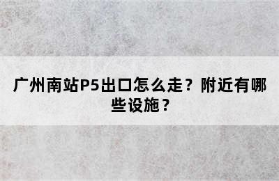 广州南站P5出口怎么走？附近有哪些设施？