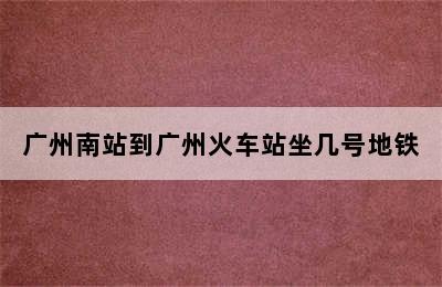 广州南站到广州火车站坐几号地铁