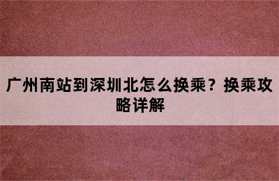 广州南站到深圳北怎么换乘？换乘攻略详解