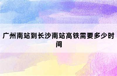 广州南站到长沙南站高铁需要多少时间