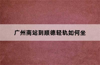 广州南站到顺德轻轨如何坐