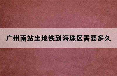 广州南站坐地铁到海珠区需要多久