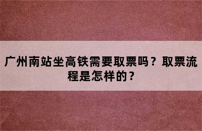 广州南站坐高铁需要取票吗？取票流程是怎样的？