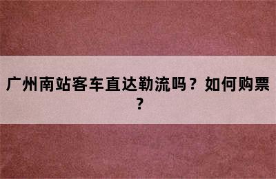 广州南站客车直达勒流吗？如何购票？