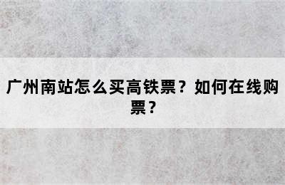 广州南站怎么买高铁票？如何在线购票？