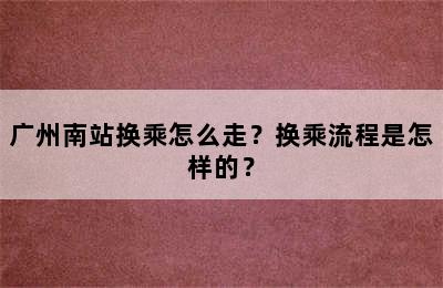 广州南站换乘怎么走？换乘流程是怎样的？