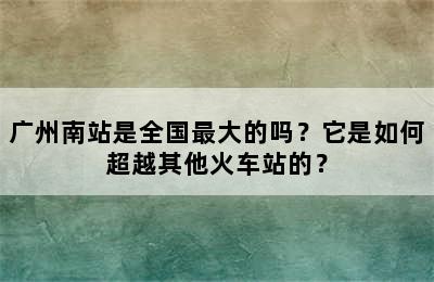 广州南站是全国最大的吗？它是如何超越其他火车站的？