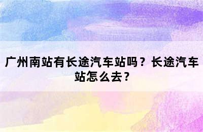 广州南站有长途汽车站吗？长途汽车站怎么去？