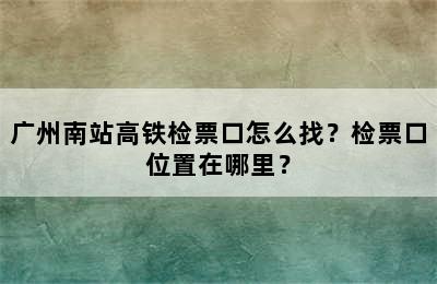 广州南站高铁检票口怎么找？检票口位置在哪里？