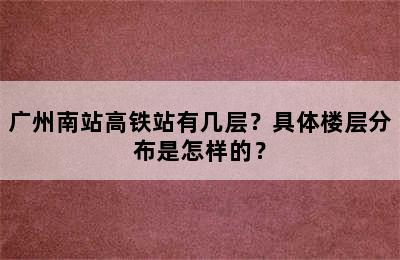 广州南站高铁站有几层？具体楼层分布是怎样的？