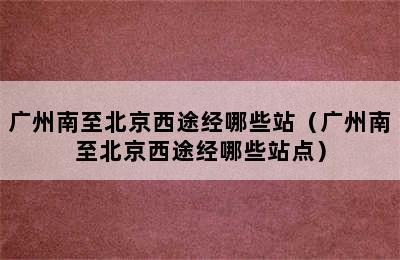 广州南至北京西途经哪些站（广州南至北京西途经哪些站点）