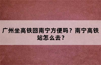 广州坐高铁回南宁方便吗？南宁高铁站怎么去？