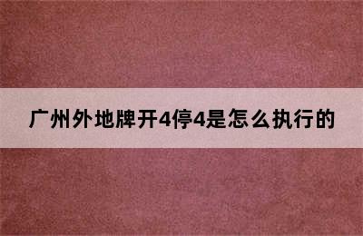 广州外地牌开4停4是怎么执行的