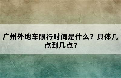广州外地车限行时间是什么？具体几点到几点？