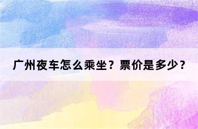 广州夜车怎么乘坐？票价是多少？