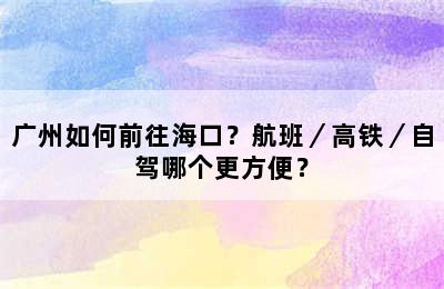 广州如何前往海口？航班／高铁／自驾哪个更方便？