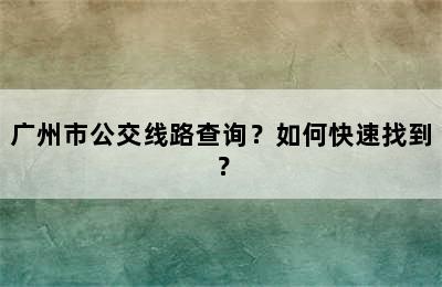 广州市公交线路查询？如何快速找到？