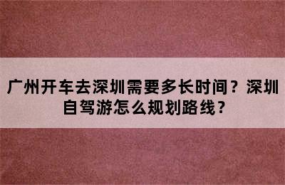 广州开车去深圳需要多长时间？深圳自驾游怎么规划路线？