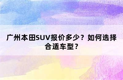 广州本田SUV报价多少？如何选择合适车型？