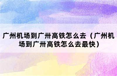 广州机场到广卅高铁怎么去（广州机场到广卅高铁怎么去最快）