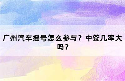 广州汽车摇号怎么参与？中签几率大吗？